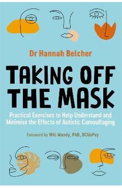 Taking Off the Mask: Practical Exercises to Help Understand and Minimise the Effects of Autistic Camouflaging - Hannah Louise Belcher