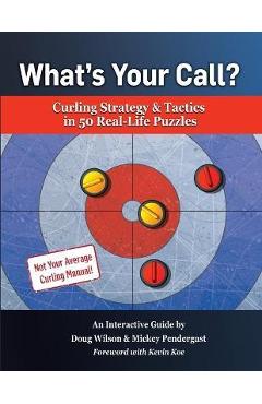 What\'s Your Call? Curling Strategy & Tactics in 50 Real-Life Puzzles: An Interactive Guide - Doug Wilson