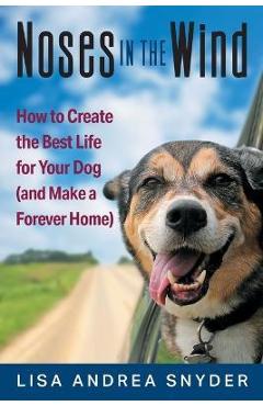 Noses in the Wind: How to Create the Best Life for Your Dog (and Make a Forever Home) - Lisa Andrea Snyder