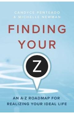 Finding Your Z: An A-Z Roadmap for Realizing Your Ideal Life - Candyce Penteado