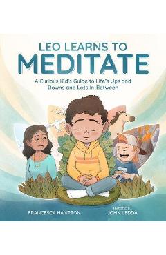 Leo Learns to Meditate: A Curious Kid\'s Guide to Life\'s Ups and Downs and Lots In-Between - Francesca Hampton