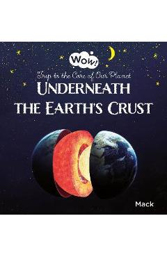 Underneath the Earth\'s Crust. Trip to the Core of Our Planet - Mack Van Gageldonk