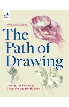 The Path of Drawing: Lessons for Everyday Creativity and Mindfulness - Patricia Watwood