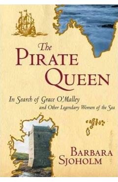 The Pirate Queen: In Search of Grace O\'Malley and Other Legendary Women of the Sea - Barbara Sjoholm