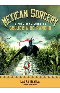 Mexican Sorcery: A Practical Guide to Brujeria de Rancho - Laura Davila