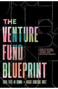 The Venture Fund Blueprint: How to Access Capital, Achieve Launch, and Actualize Growth - Shea Tate-di Donna