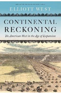 Continental Reckoning: The American West in the Age of Expansion - Elliott West