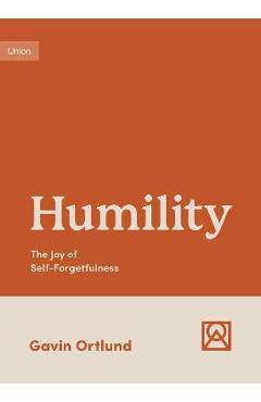 Humility: The Joy of Self-Forgetfulness - Gavin Ortlund