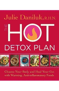 The Hot Detox Plan: Cleanse Your Body and Heal Your Gut with Warming, Anti-Inflammatory Foods - Julie Daniluk
