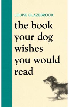 The Book Your Dog Wishes You Would Read - Louise Glazebrook