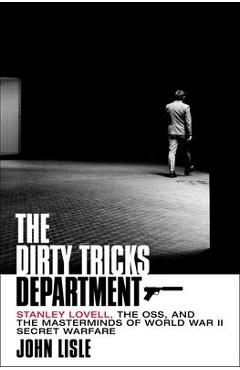 The Dirty Tricks Department: Stanley Lovell, the Oss, and the Masterminds of World War II Secret Warfare - John Lisle