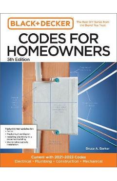 Black and Decker Codes for Homeowners 5th Edition: Current with 2021-2023 Codes - Electrical - Plumbing - Construction - Mechanical - Bruce A. Barker