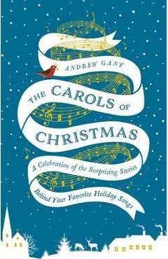 The Carols of Christmas: A Celebration of the Surprising Stories Behind Your Favorite Holiday Songs - Andrew Gant