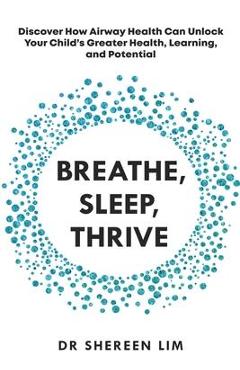 Breathe, Sleep, Thrive: Discover how airway health can unlock your child\'s greater health, learning, and potential - Shereen Lim