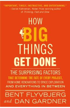 How Big Things Get Done: The Surprising Factors That Determine the Fate of Every Project, from Home Renovations to Space Exploration and Everyt - Bent Flyvbjerg