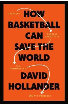How Basketball Can Save the World: 13 Guiding Principles for Reimagining What\'s Possible - David Hollander