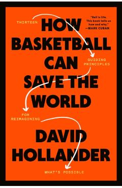 How Basketball Can Save the World: 13 Guiding Principles for Reimagining What's Possible - David Hollander