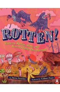 Rotten!: Vultures, Beetles, Slime, and Nature\'s Other Decomposers - Anita Sanchez