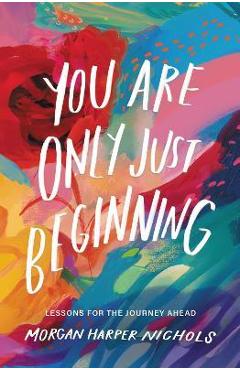 You Are Only Just Beginning: Lessons for the Journey Ahead - Morgan Harper Nichols