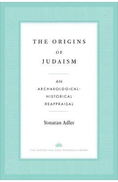 The Origins of Judaism: An Archaeological-Historical Reappraisal - Yonatan Adler