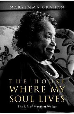The House Where My Soul Lives: The Life of Margaret Walker - Maryemma Graham