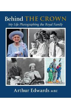 Behind the Crown: My Life Photographing the Royal Family - Arthur Edwards