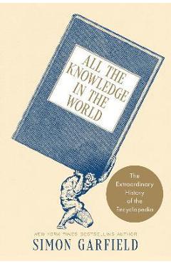 All the Knowledge in the World: The Extraordinary History of the Encyclopedia - Simon Garfield