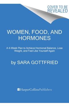 Women, Food, and Hormones: A 4-Week Plan to Achieve Hormonal Balance, Lose Weight, and Feel Like Yourself Again - Sara Gottfried