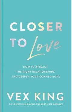 Closer to Love: How to Attract the Right Relationships and Deepen Your Connections - Vex King