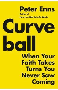 Curveball: When Your Faith Takes Turns You Never Saw Coming (or How I Stumbled and Tripped My Way to Finding a Bigger God) - Peter Enns