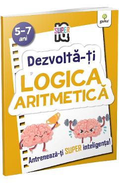 Dezvolta-ti logica aritmetica 5-7 ani. Super IQ