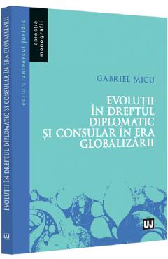 Evolutii in dreptul diplomatic si consular in era globalizarii - gabriel micu