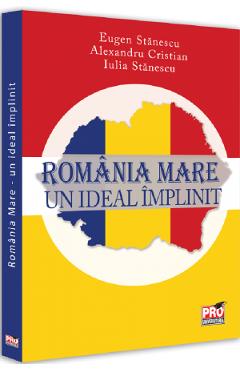 Romania Mare. Un ideal implinit – Eugen Stanescu, Alexandru Cristian, Iulia Stanescu Alexandru imagine 2022
