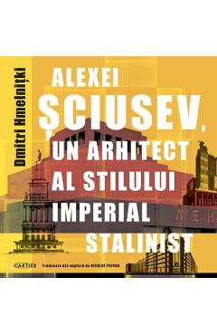 Alexei Sciusev, un arhitect al stilului imperial stalinist – Dmitri Hmelnitki Alexei poza bestsellers.ro