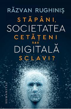Societatea digitala. stapani, cetateni sau sclavi? - razvan rughinis