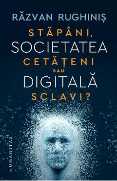 Societatea digitala. Stapani, cetateni sau sclavi? - Razvan Rughinis