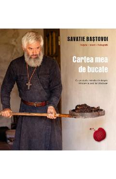 Cartea mea de bucate – Savatie Bastovoi libris.ro imagine 2022 cartile.ro