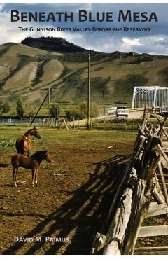 Beneath Blue Mesa: The Gunnison River Valley Before the Reservoir - David M. Primus