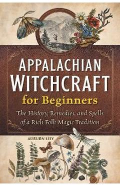 Appalachian Witchcraft for Beginners: The History, Remedies, and Spells of a Rich Folk Magic Tradition - Auburn Lily