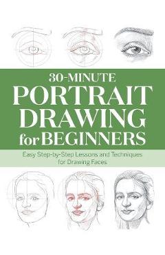 30-Minute Portrait Drawing for Beginners: Easy Step-By-Step Lessons and Techniques for Drawing Faces - Rockridge Press