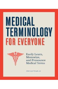 Medical Terminology for Everyone: Easily Learn, Memorize, and Pronounce Medical Terms - John Temple