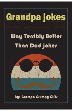 Grandpa Jokes: Way terribly Better Than Dad Jokes, Funny Grandfather Gift For Birthday, Father\'s Day. - Grampa Grumpy Gifts
