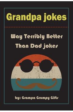 Grandpa Jokes: Way terribly Better Than Dad Jokes, Funny Grandfather Gift For Birthday, Father's Day. - Grampa Grumpy Gifts