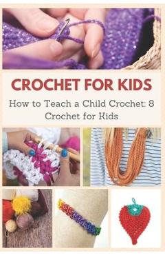 Crochet for Kids: How to Teach a Child Crochet: 8 Crochet for Kids - April Teague