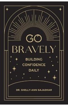 Go Bravely: Building Confidence Daily - Shelly-ann Gajadhar