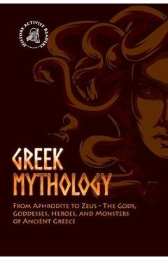 Greek Mythology: From Aphrodite to Zeus - The Gods, Goddesses, Heroes, and Monsters of Ancient Greece - History Activist Readers