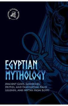 Egyptian Mythology: Ancient Gods, Goddesses, Deities, and Fascinating Tales, Legends, and Myths from Egypt - History Activist Readers
