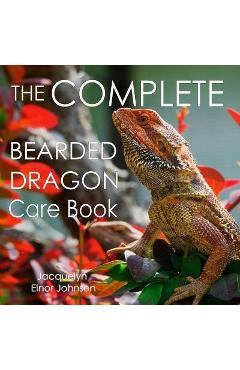 The Complete Bearded Dragon Care Book - Jacquelyn Elnor Johnson
