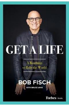 Get a Life: A Roadmap to Rule the World - Bob Fisch