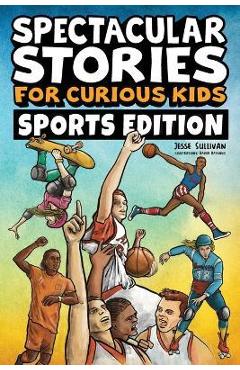 Spectacular Stories for Curious Kids Sports Edition: Fascinating Tales to Inspire & Amaze Young Readers - Jesse Sullivan